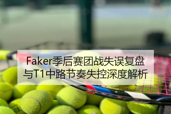 Faker季后赛团战失误复盘与T1中路节奏失控深度解析