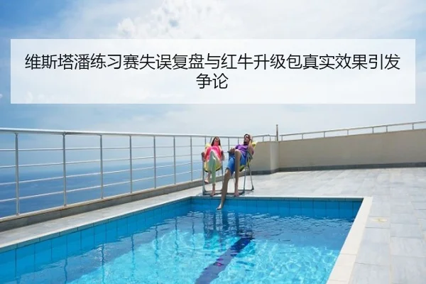 维斯塔潘练习赛失误复盘与红牛升级包真实效果引发争论