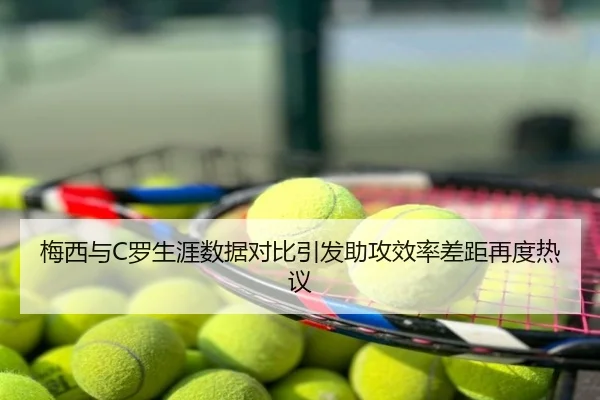 梅西与C罗生涯数据对比引发助攻效率差距再度热议