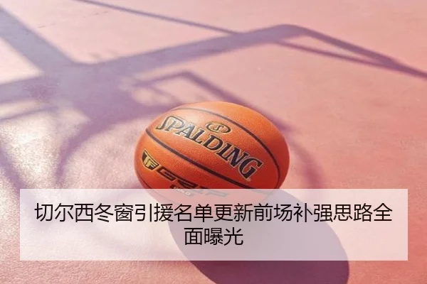 切尔西冬窗引援名单更新前场补强思路全面曝光