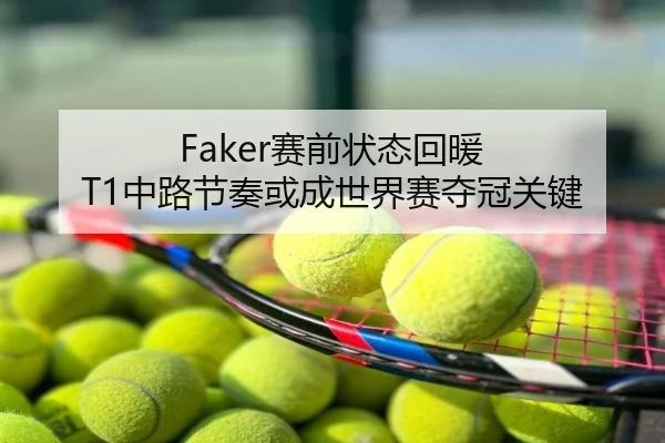 Faker赛前状态回暖 T1中路节奏或成世界赛夺冠关键